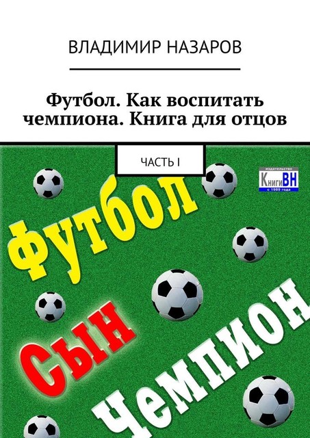 Футбол. Как воспитать чемпиона. Книга для отцов. Часть I, Владимир Назаров