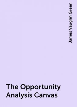The Opportunity Analysis Canvas, James Vaughn Green