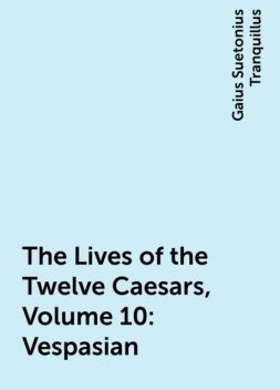 The Lives of the Twelve Caesars, Volume 10: Vespasian, Gaius Suetonius Tranquillus
