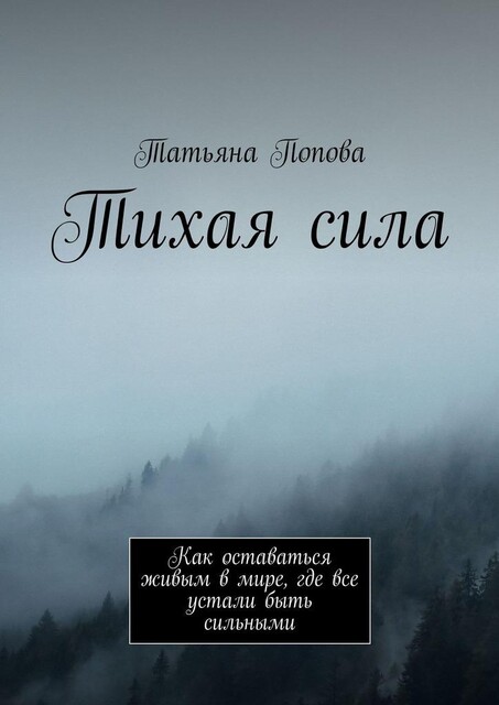 Тихая сила. Как оставаться живым в мире, где все устали быть сильными, Татьяна Попова