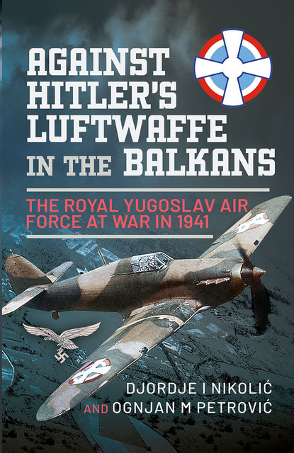 Against Hitler's Luftwaffe in the Balkans, Djordje I Nikolić, Ognjan M Petrović