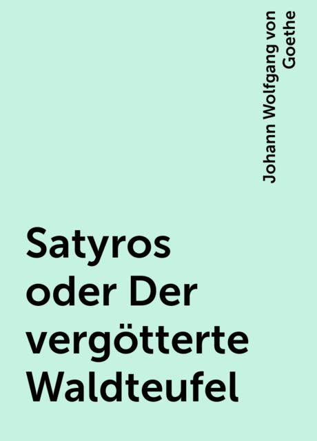 Satyros oder Der vergötterte Waldteufel, Johann Wolfgang von Goethe