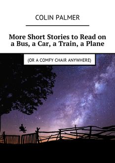 More Short Stories to Read on a Bus, a Car, a Train, a Plane (or a comfy chair anywhere), Colin Palmer