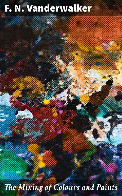 The Mixing of Colours and Paints, F.N. Vanderwalker