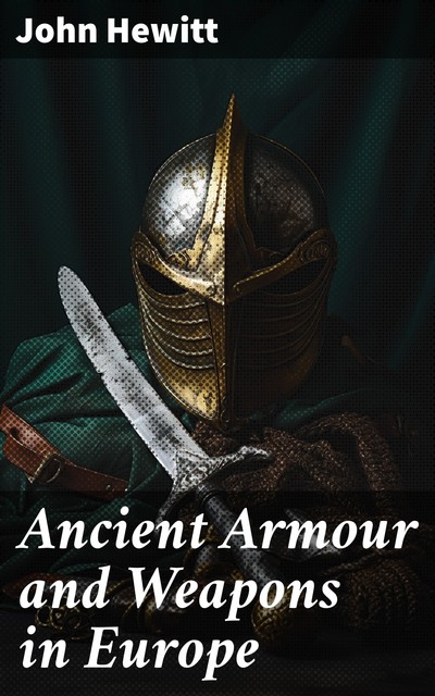 Ancient Armour and Weapons in Europe, John Hewitt