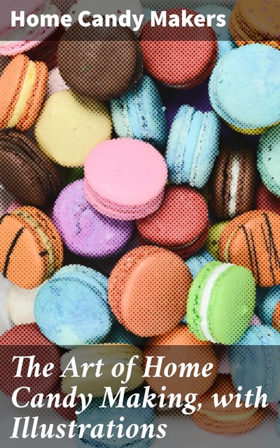 The Art of Home Candy Making, with Illustrations, Home Candy Makers