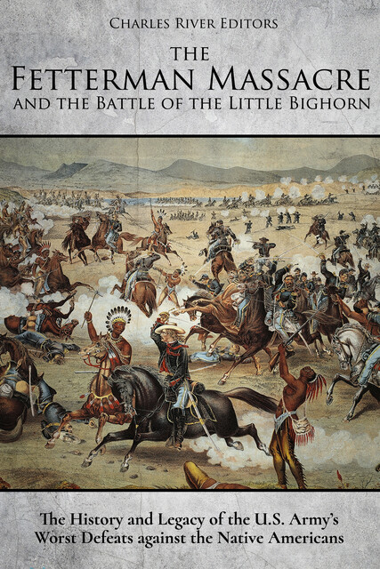 The Fetterman Massacre and the Battle of the Little Bighorn, Charles Editors