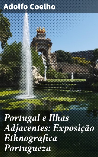 Portugal e Ilhas Adjacentes: Exposição Ethnografica Portugueza, Adolfo Coelho