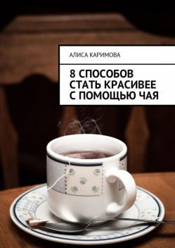 8 способов стать красивее с помощью чая, Алиса Каримова
