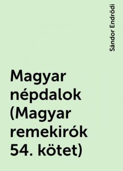 Magyar népdalok (Magyar remekirók 54. kötet), Sándor Endrődi