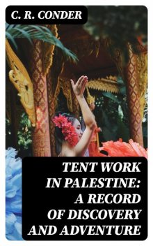 Tent Work in Palestine: A Record of Discovery and Adventure, C.R. Conder