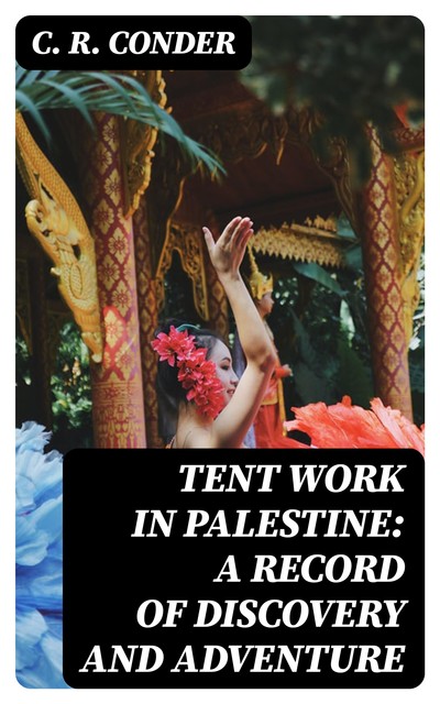 Tent Work in Palestine: A Record of Discovery and Adventure, C.R. Conder