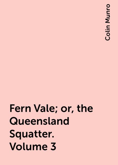 Fern Vale; or, the Queensland Squatter. Volume 3, Colin Munro