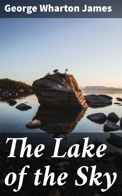 The Lake of the Sky, George Wharton James