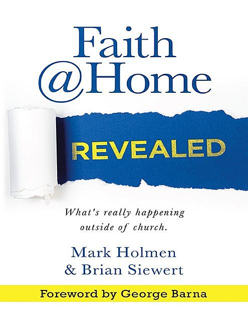 Faith @Home Revealed: What's Really Happening Outside of Church, Mark Holmen, Siewert Brian