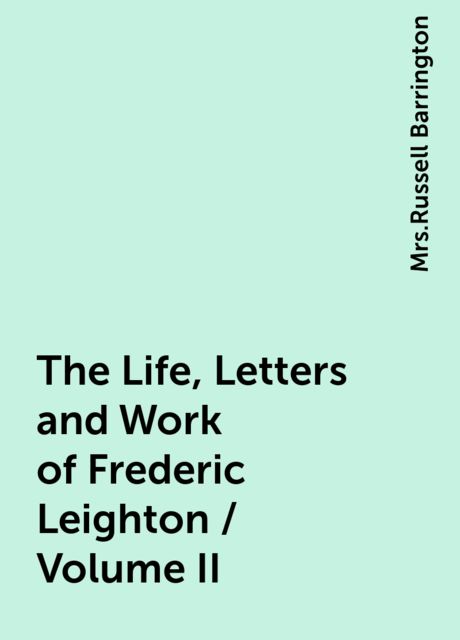 The Life, Letters and Work of Frederic Leighton / Volume II, 