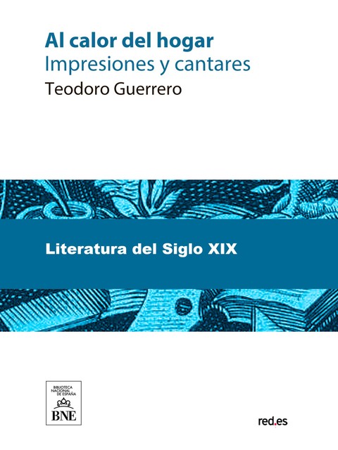 Al calor del hogar impresiones y cantares, Teodoro Guerrero