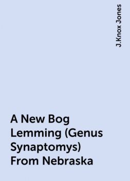 A New Bog Lemming (Genus Synaptomys) From Nebraska, J.Knox Jones