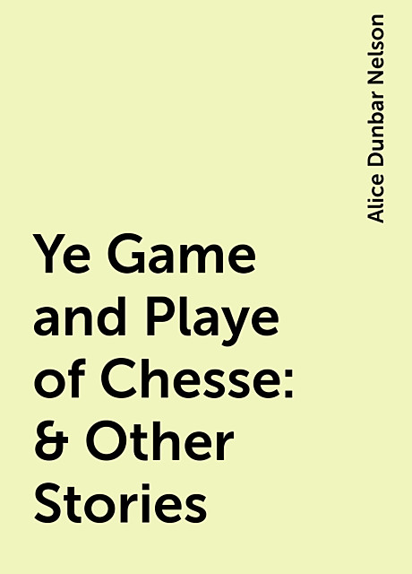 Ye Game and Playe of Chesse: & Other Stories, Alice Dunbar Nelson