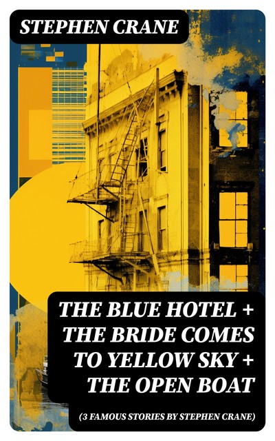 The Blue Hotel + The Bride Comes to Yellow Sky + The Open Boat (3 famous stories by Stephen Crane), Stephen Crane