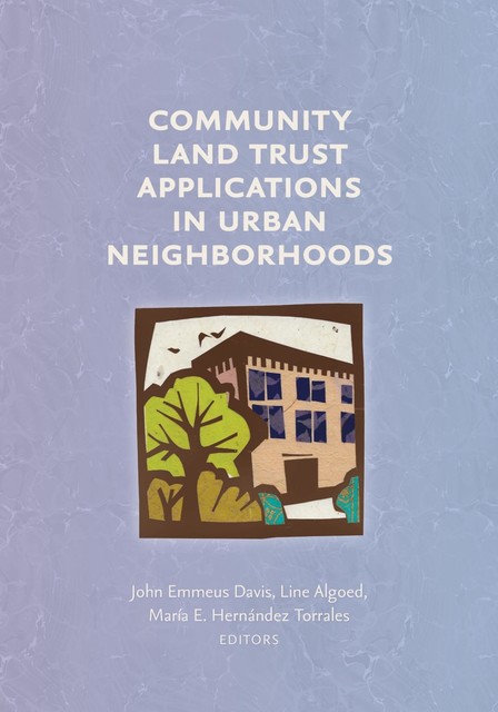 Community Land Trust Applications in Urban Neighborhoods, John Davis, Line Algoed, María E. Hernández -Torrales