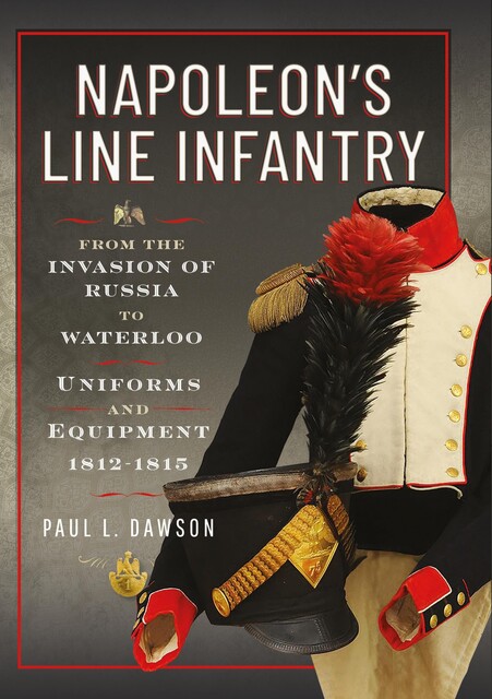 Napoleon’s Line Infantry – From the Invasion of Russia to Waterloo, Paul L Dawson