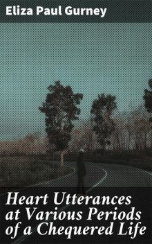Heart Utterances at Various Periods of a Chequered Life, Eliza Paul Gurney