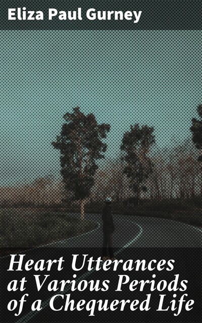 Heart Utterances at Various Periods of a Chequered Life, Eliza Paul Gurney
