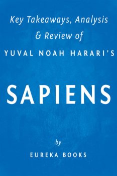 Sapiens: by Yuval Noah Harari | Key Takeaways, Analysis & Review, Eureka Books