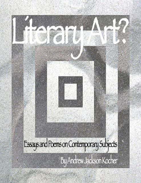 Literary Art? Essays and Poems on Contemporary Subjects, Andrew Jackson Kocher