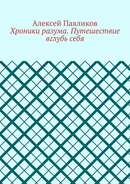 Хроники разума. Путешествие вглубь себя, Алексей Павликов
