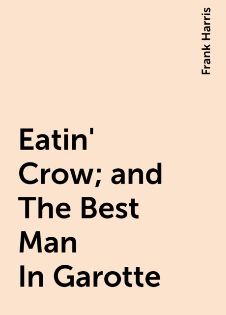 Eatin' Crow; and The Best Man In Garotte, Frank Harris