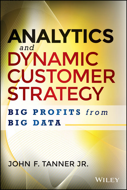 Analytics and Dynamic Customer Strategy, John Tanner, J.R.