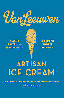 Van Leeuwen Artisan Ice Cream Book, Benjamin Van Leeuwen, Laura O'Neill, Peter Van Leeuwen