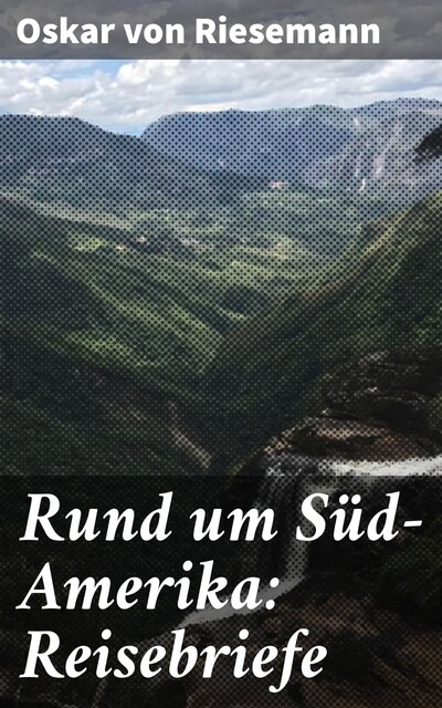 Rund um Süd-Amerika: Reisebriefe, Oskar von Riesemann