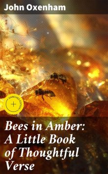 Bees in Amber: A Little Book of Thoughtful Verse, John Oxenham