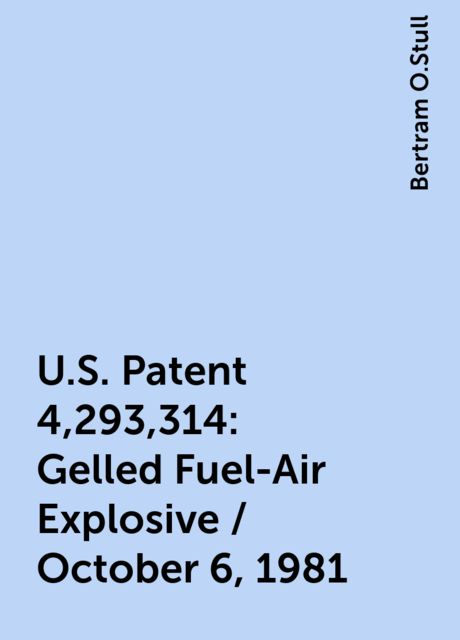 U.S. Patent 4,293,314: Gelled Fuel-Air Explosive / October 6, 1981, Bertram O.Stull