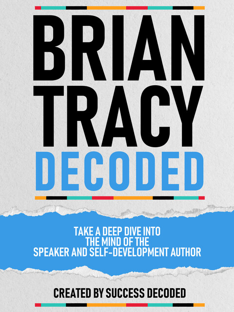 Brian Tracy Decoded – Take A Deep Dive Into The Mind Of The Speaker And Self-Development Author, Success Decoded