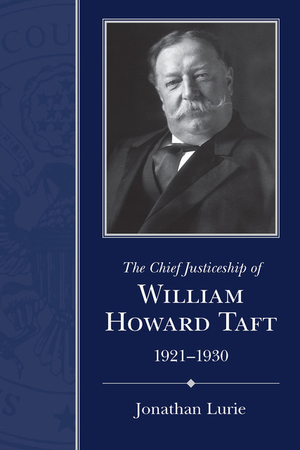 The Chief Justiceship of William Howard Taft, 1921–1930, Jonathan Lurie