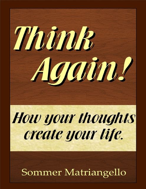 Think Again! How Your Thoughts Create Your Life, Sommer Matriangello