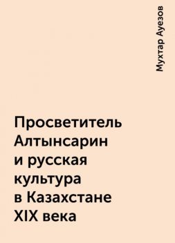 Просветитель Алтынсарин и русская культура в Казахстане XIX века, Мухтар Ауезов