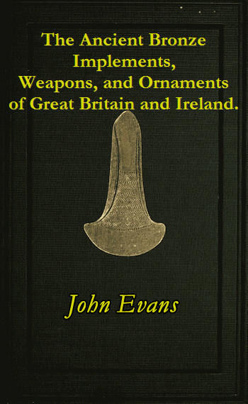 The Ancient Bronze Implements, Weapons, and Ornaments, of Great Britain and Ireland, John Evans