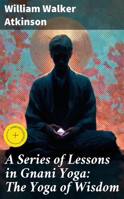 A Series of Lessons in Gnani Yoga: The Yoga of Wisdom, William Walker Atkinson