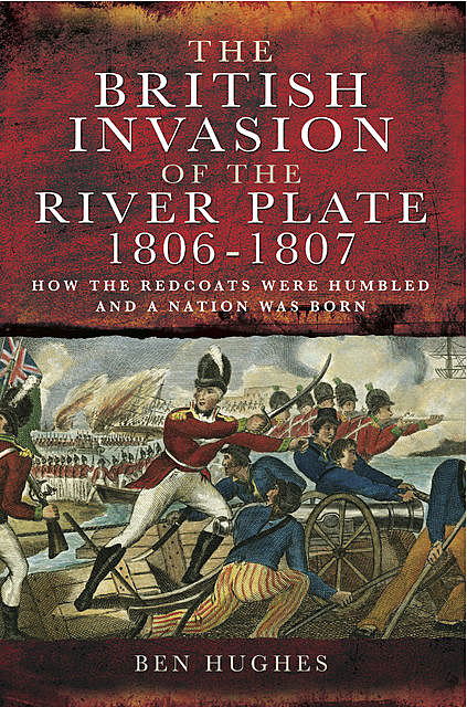 The British Invasion of the River Plate, 1806–1807, Ben Hughes