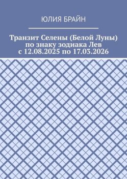 Транзит Селены (Белой Луны) по знаку зодиака Лев с 12.08.2025 по 17.03.2026, Юлия Брайн