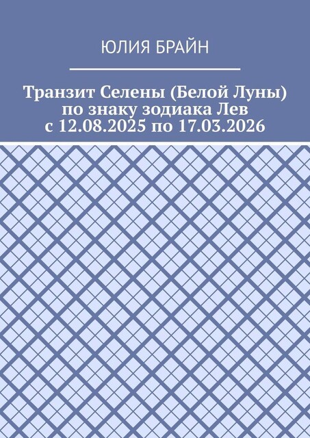 Транзит Селены (Белой Луны) по знаку зодиака Лев с 12.08.2025 по 17.03.2026, Юлия Брайн