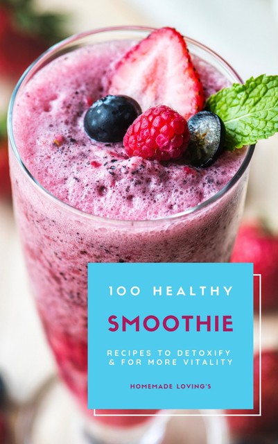 100 Healthy Smoothie Recipes To Detoxify And For More Vitality (Diet Smoothie Guide For Weight Loss And Feeling Great In Your Body), HOMEMADE LOVING'S