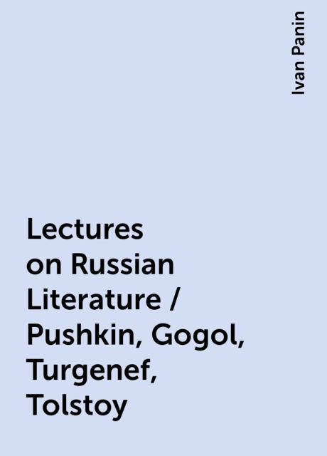 Lectures on Russian Literature / Pushkin, Gogol, Turgenef, Tolstoy, Ivan Panin
