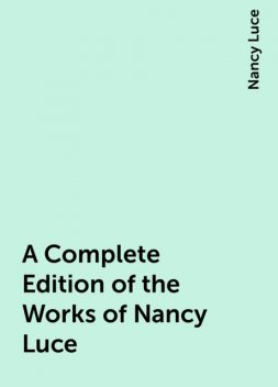 A Complete Edition of the Works of Nancy Luce, Nancy Luce