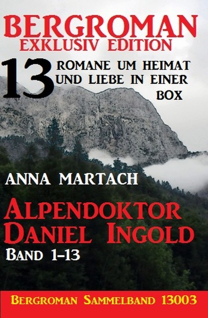 Alpendoktor Daniel Ingold Band 1–13 – Bergroman Sammelband 13003 -13 Romane um Heimat und Liebe in einer Box, Anna Martach
